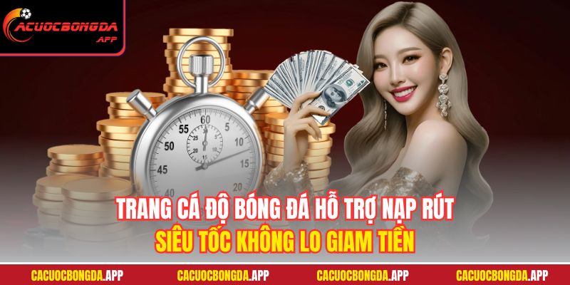 Trang cá độ bóng đá hỗ trợ nạp rút siêu tốc không lo giam tiền
