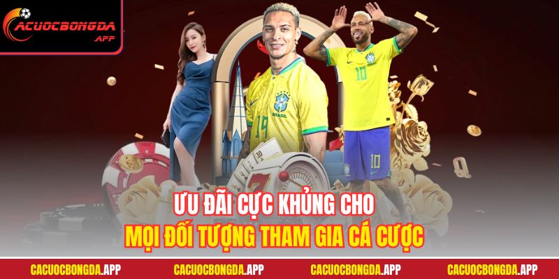 Ưu đãi cực khủng cho mọi đối tượng tham gia cá cược